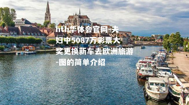 hth华体会官网-夫妇中5087万彩票大奖更换新车去欧洲旅游-图的简单介绍