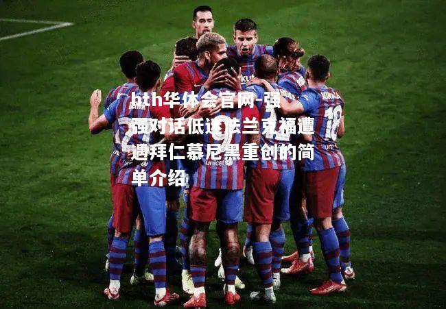 hth华体会官网-强强对话低迷法兰克福遭遇拜仁慕尼黑重创的简单介绍