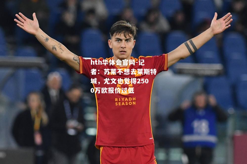 记者：苏莱不想去莱斯特城，尤文也觉得2500万欧报价过低