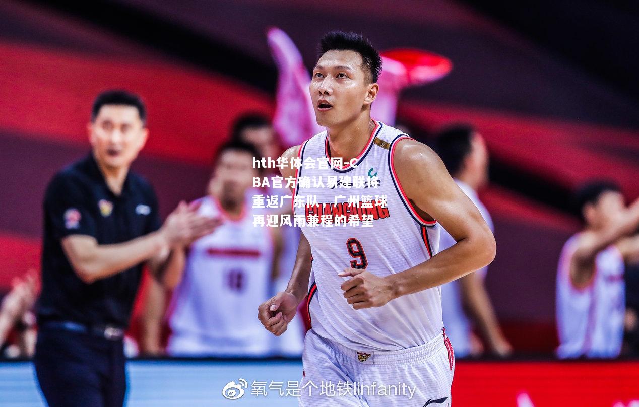 hth华体会官网-CBA官方确认易建联将重返广东队，广州篮球再迎风雨兼程的希望