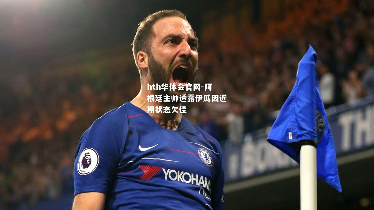 hth华体会官网-阿根廷主帅透露伊瓜因近期状态欠佳