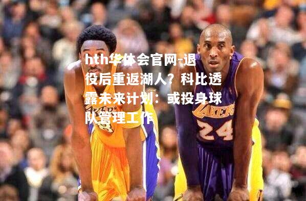 hth华体会官网-退役后重返湖人？科比透露未来计划：或投身球队管理工作