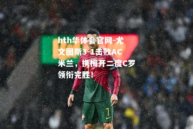 hth华体会官网-尤文图斯3-1击败AC米兰，携梅开二度C罗领衔完胜！