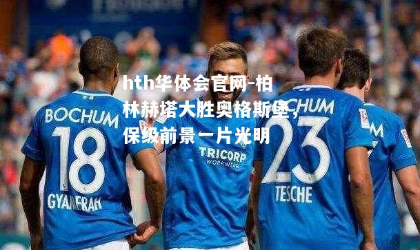 柏林赫塔大胜奥格斯堡，保级前景一片光明