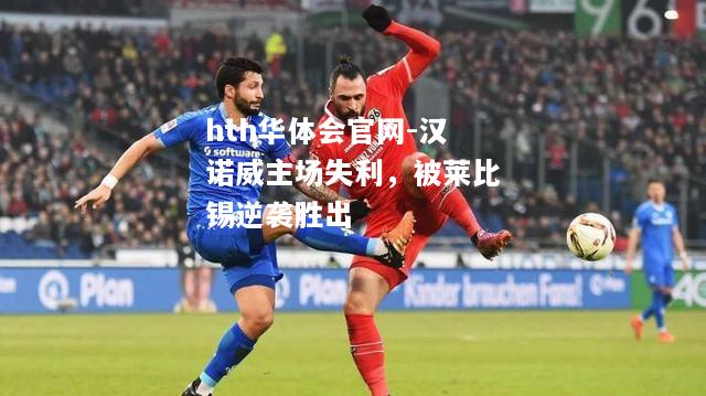 hth华体会官网-汉诺威主场失利，被莱比锡逆袭胜出