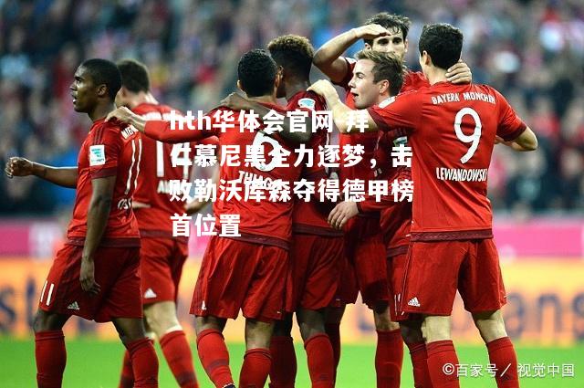 拜仁慕尼黑全力逐梦，击败勒沃库森夺得德甲榜首位置