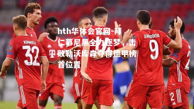 拜仁慕尼黑全力逐梦，击败勒沃库森夺得德甲榜首位置