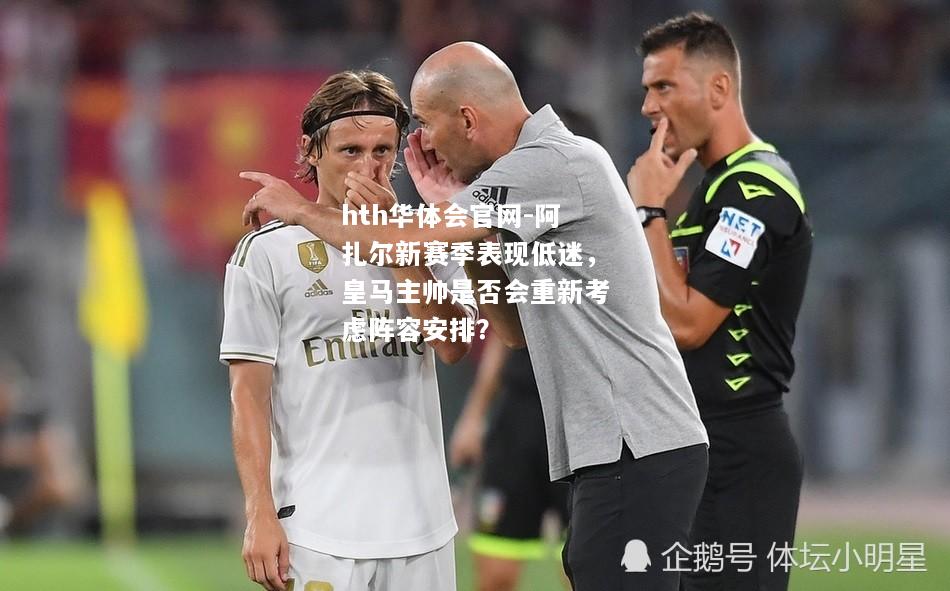 阿扎尔新赛季表现低迷，皇马主帅是否会重新考虑阵容安排？