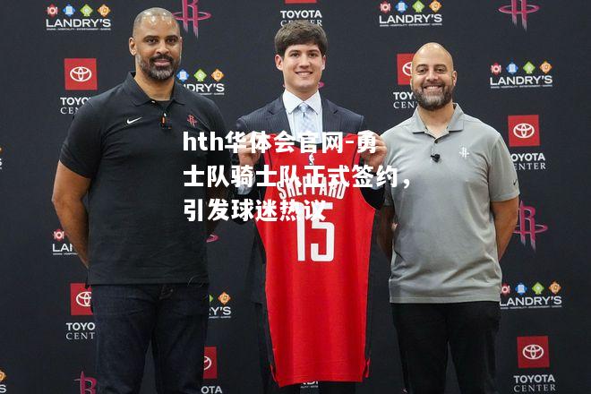 勇士队骑士队正式签约，引发球迷热议