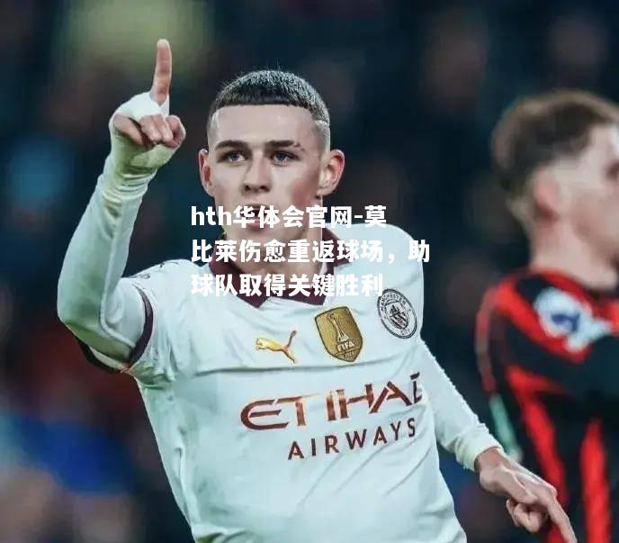 hth华体会官网-莫比莱伤愈重返球场，助球队取得关键胜利