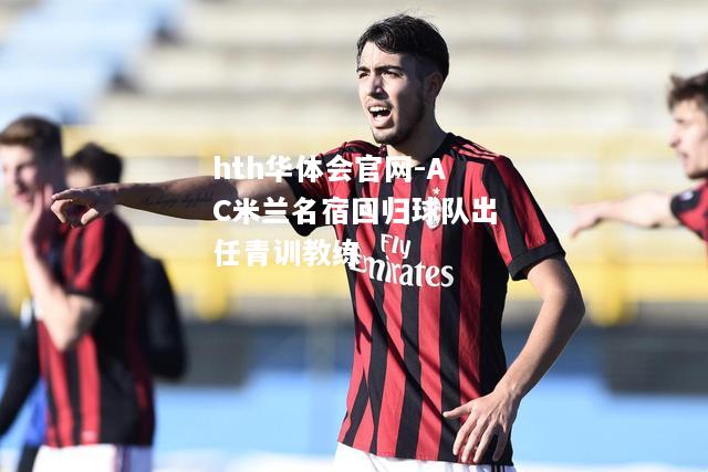 AC米兰名宿回归球队出任青训教练