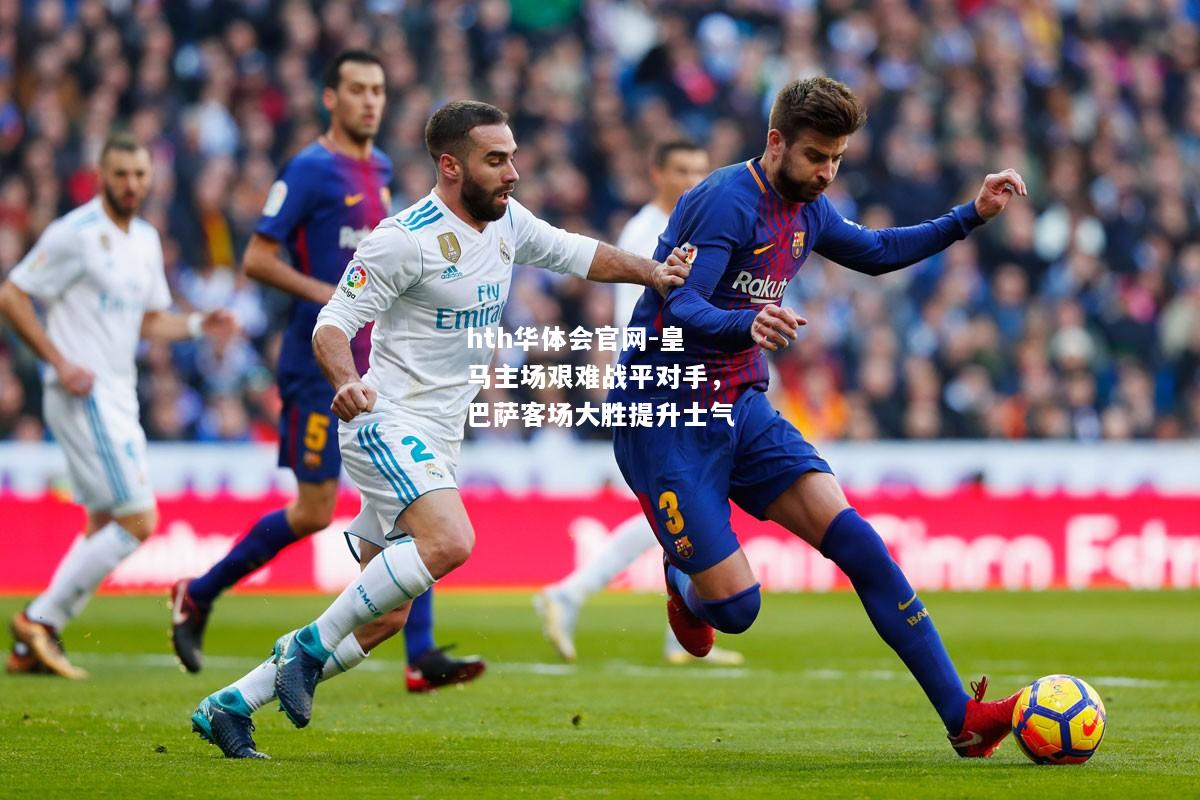 皇马主场艰难战平对手，巴萨客场大胜提升士气