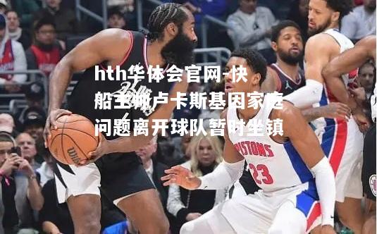快船主帅卢卡斯基因家庭问题离开球队暂时坐镇