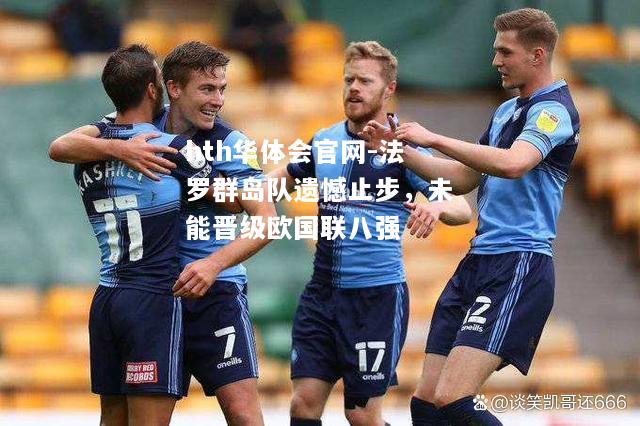 hth华体会官网-法罗群岛队遗憾止步，未能晋级欧国联八强