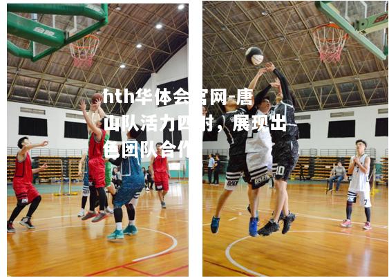 唐山队活力四射，展现出色团队合作