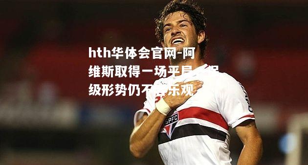 阿维斯取得一场平局，保级形势仍不容乐观