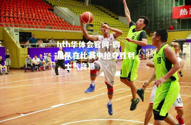 四川队在比赛中抢夺胜利，士气高昂