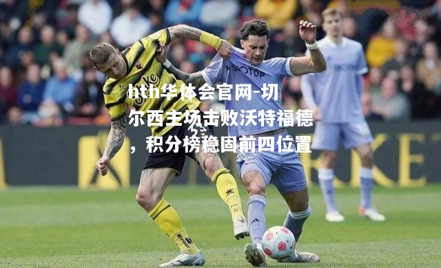 切尔西主场击败沃特福德，积分榜稳固前四位置