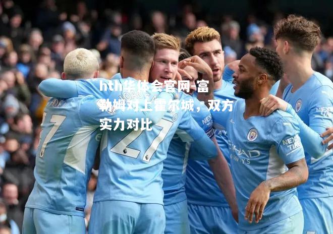 hth华体会官网-富勒姆对上霍尔城，双方实力对比