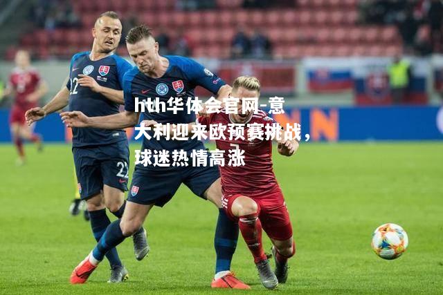 意大利迎来欧预赛挑战，球迷热情高涨