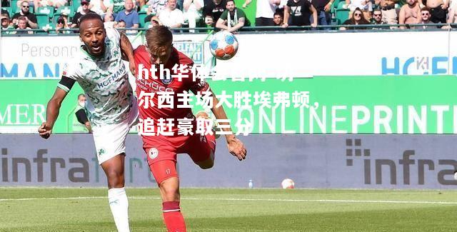 切尔西主场大胜埃弗顿，追赶豪取三分