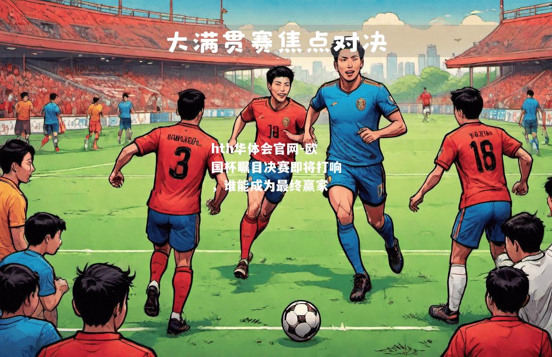 欧国杯瞩目决赛即将打响，谁能成为最终赢家
