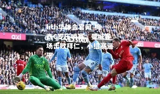 梅西C罗压哨赛：曼城客场击败拜仁，小组赛逼平