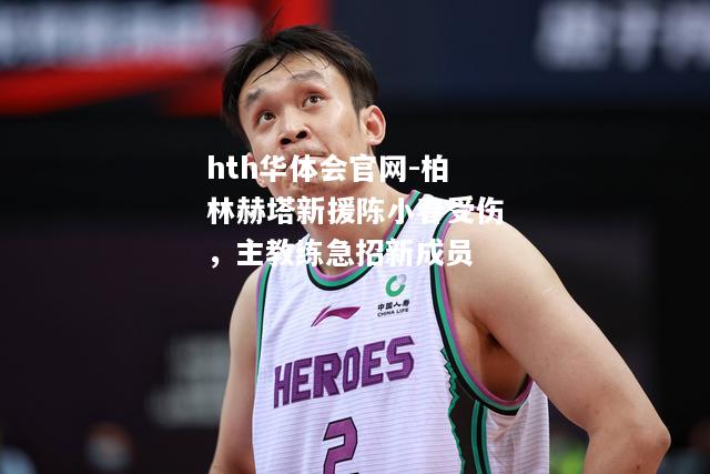 柏林赫塔新援陈小春受伤，主教练急招新成员