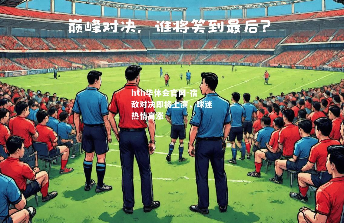 宿敌对决即将上演，球迷热情高涨