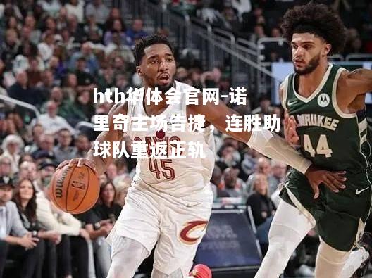 hth华体会官网-诺里奇主场告捷，连胜助球队重返正轨
