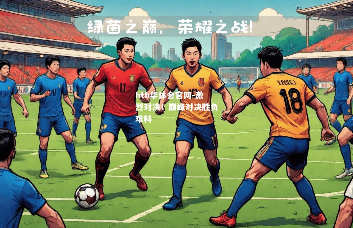 hth华体会官网-激烈对决！巅峰对决胜负难料