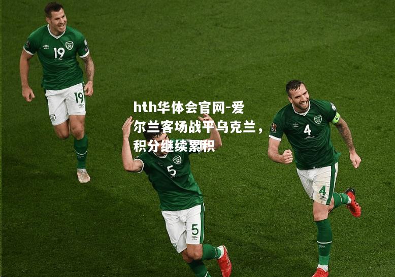 hth华体会官网-爱尔兰客场战平乌克兰，积分继续累积