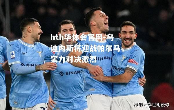 乌迪内斯将迎战帕尔马，实力对决激烈