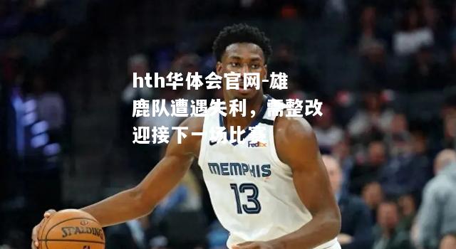 hth华体会官网-雄鹿队遭遇失利，需整改迎接下一场比赛