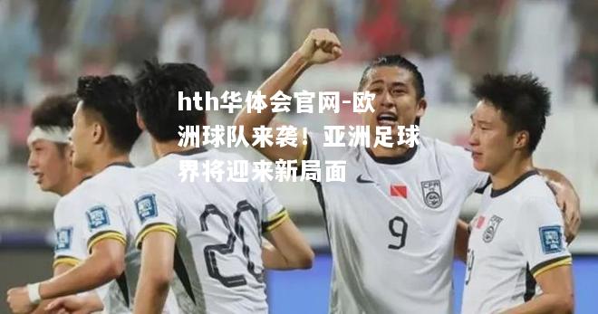 hth华体会官网-欧洲球队来袭！亚洲足球界将迎来新局面