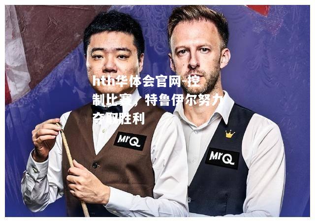 控制比赛，特鲁伊尔努力夺取胜利