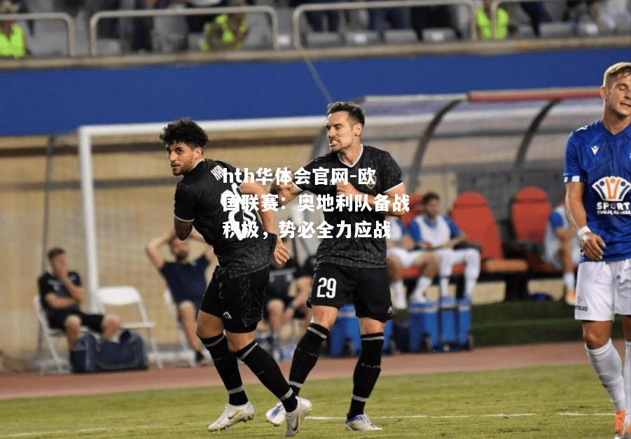 hth华体会官网-欧国联赛：奥地利队备战积极，势必全力应战