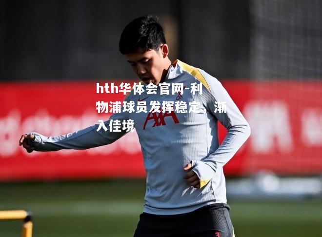 hth华体会官网-利物浦球员发挥稳定，渐入佳境