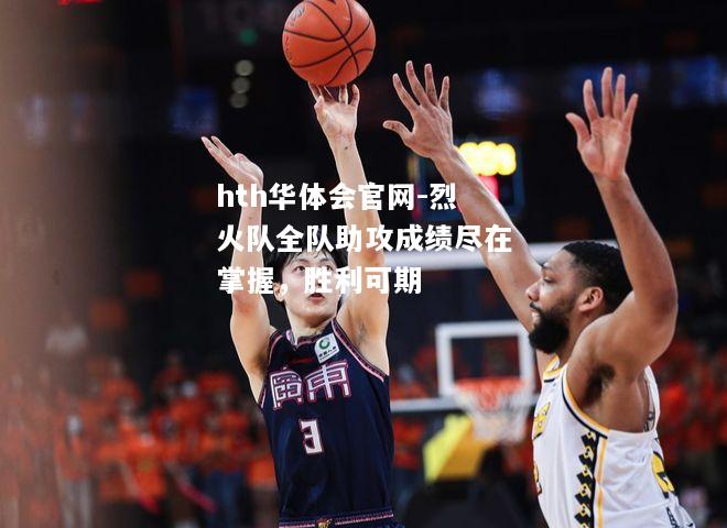 烈火队全队助攻成绩尽在掌握，胜利可期