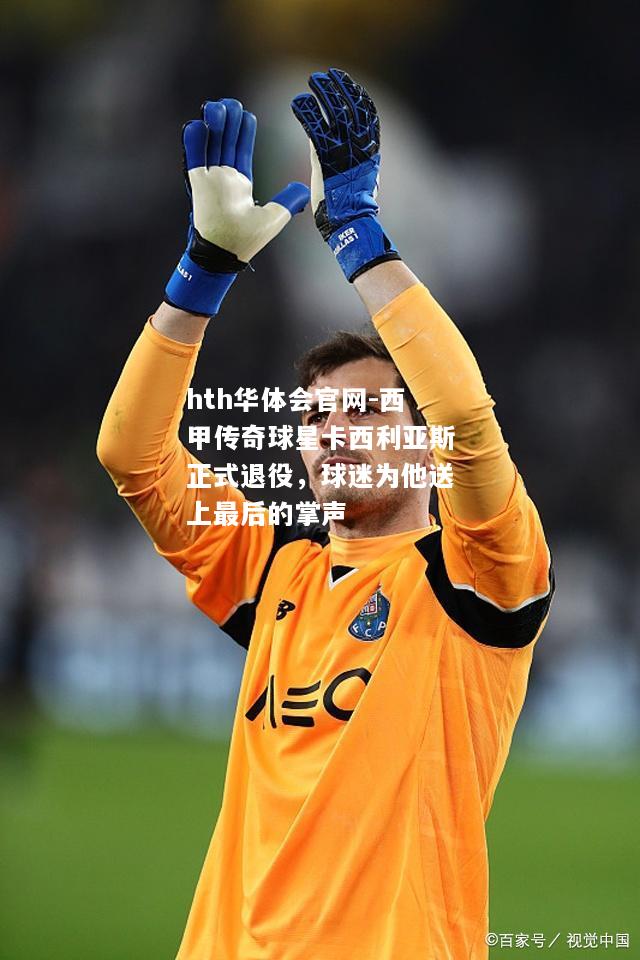 西甲传奇球星卡西利亚斯正式退役，球迷为他送上最后的掌声