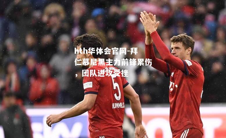 拜仁慕尼黑主力前锋累伤，团队进攻受挫