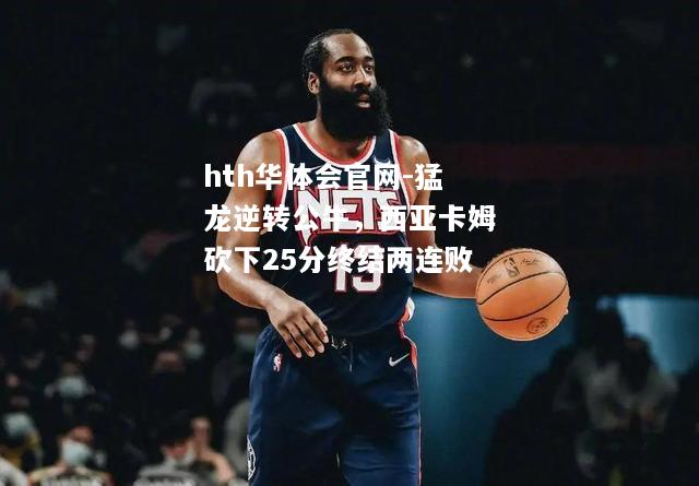 猛龙逆转公牛，西亚卡姆砍下25分终结两连败