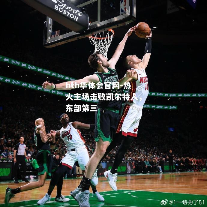 hth华体会官网-热火主场击败凯尔特人，东部第三