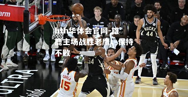 雄鹿主场战胜老鹰，保持不败