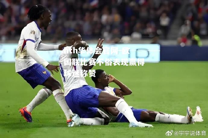 hth华体会官网-欧国联比赛不俗表现赢得球迷称赞