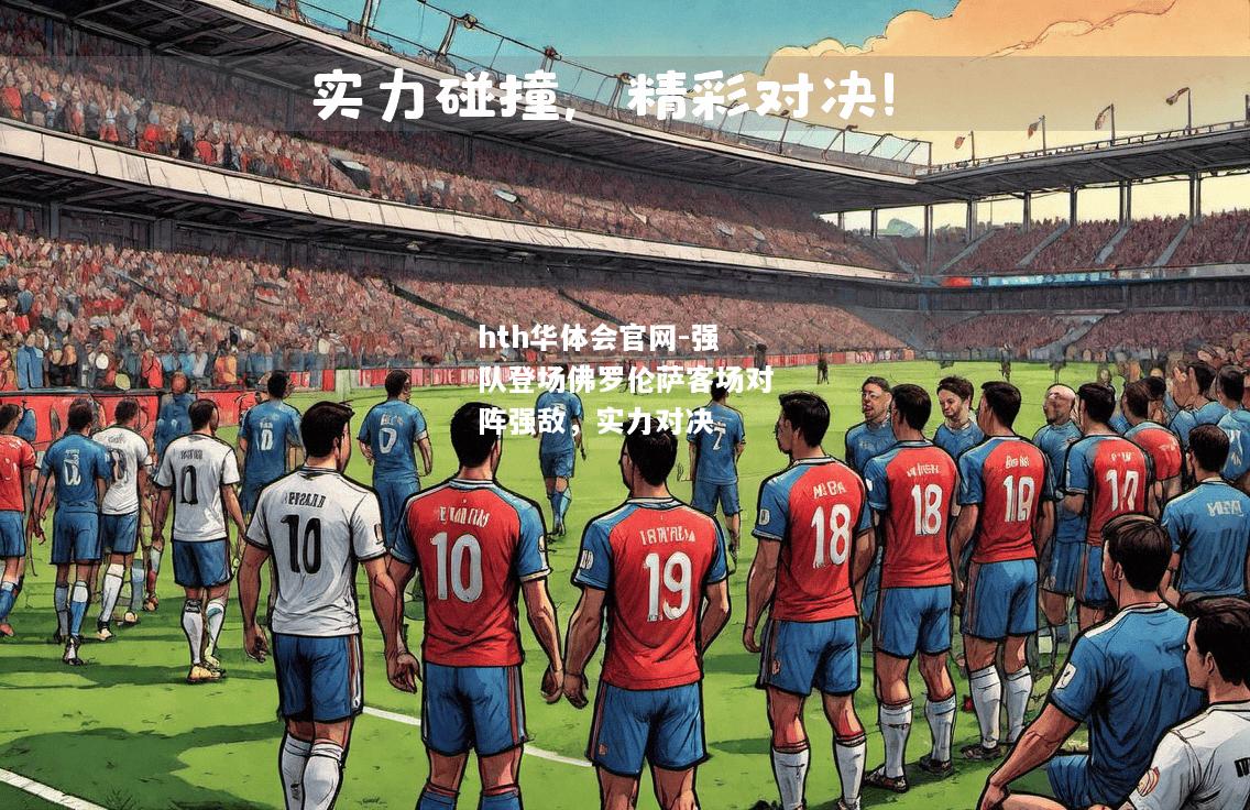 强队登场佛罗伦萨客场对阵强敌，实力对决