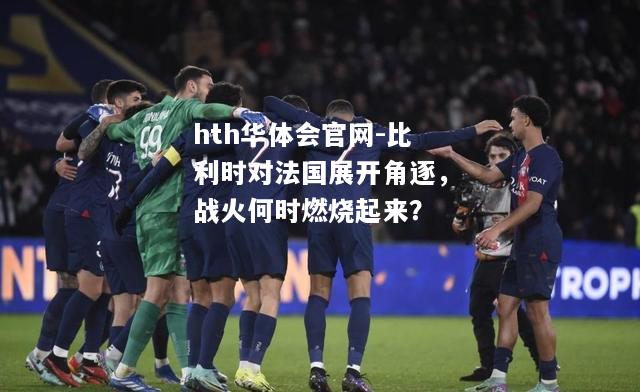 比利时对法国展开角逐，战火何时燃烧起来？