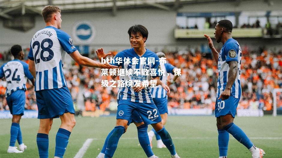 布莱顿继续不败喜悦，保级之路焕发希望