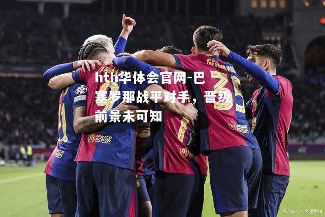 巴塞罗那战平对手，晋级前景未可知