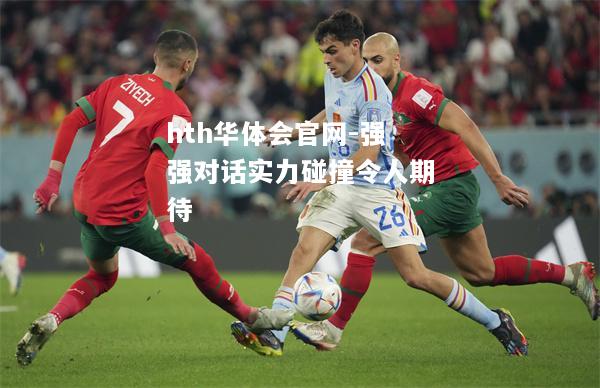 hth华体会官网-强强对话实力碰撞令人期待